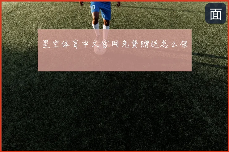 星空体育中文官网免费赠送怎么领