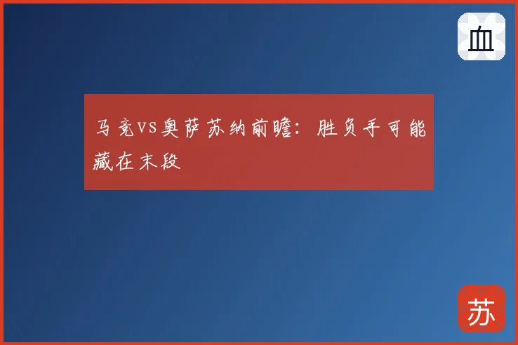 马竞vs奥萨苏纳前瞻:胜负手可能藏在末段