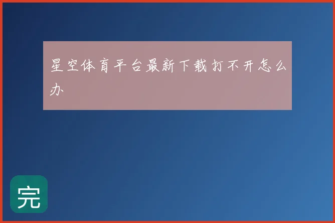 星空体育平台最新下载打不开怎么办