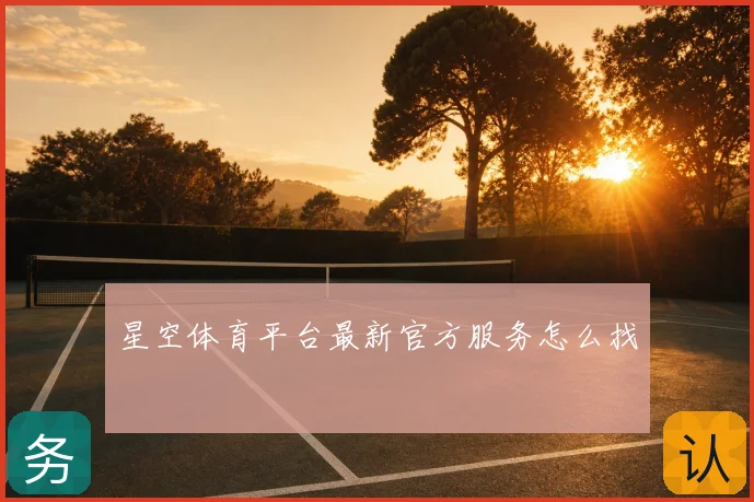 星空体育平台最新官方服务怎么找