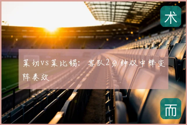 莱切vs莱比锡:客队2分钟双中锋变阵奏效