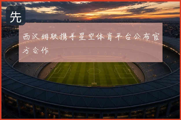 西汉姆联携手星空体育平台公布官方合作